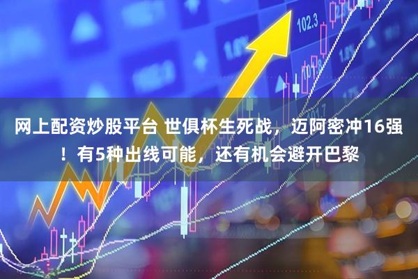 网上配资炒股平台 世俱杯生死战，迈阿密冲16强！有5种出线可能，还有机会避开巴黎