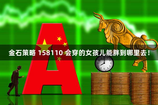 金石策略 158110 会穿的女孩儿能胖到哪里去！
