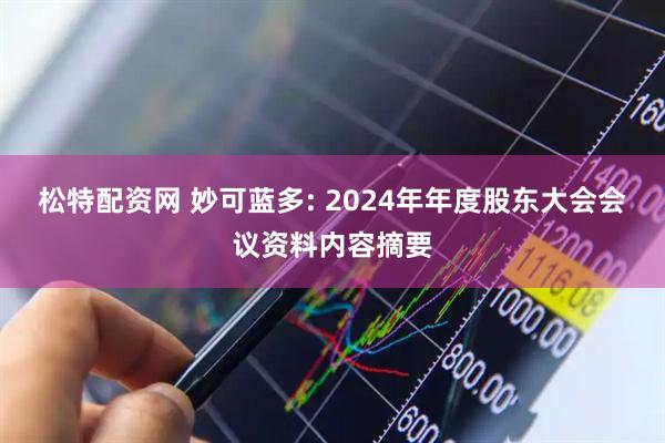 松特配资网 妙可蓝多: 2024年年度股东大会会议资料内容摘要