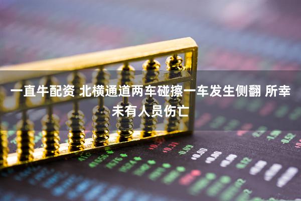 一直牛配资 北横通道两车碰擦一车发生侧翻 所幸未有人员伤亡
