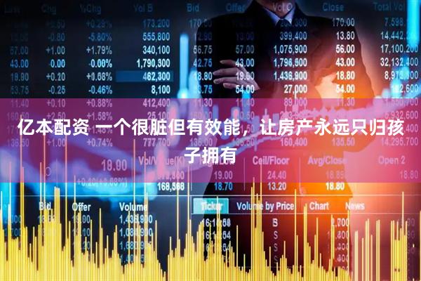 亿本配资 一个很脏但有效能,让房产永远只归孩子拥有