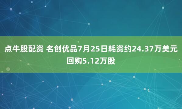 点牛股配资 名创优品7月25日耗资约24.37万美元回购5.12万股