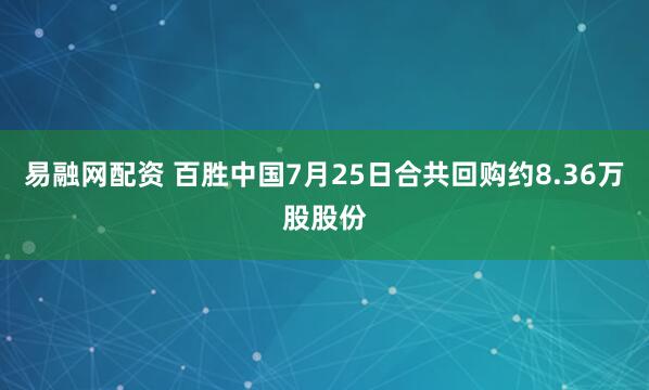 易融网配资 百胜中国7月25日合共回购约8.36万股股份