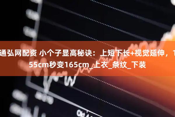 通弘网配资 小个子显高秘诀：上短下长+视觉延伸，155cm秒变165cm_上衣_条纹_下装