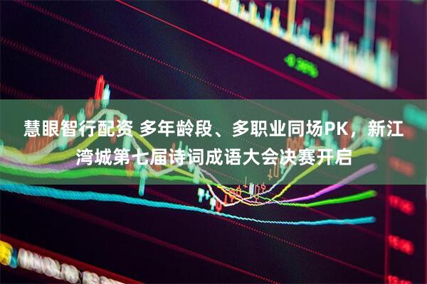 慧眼智行配资 多年龄段、多职业同场PK，新江湾城第七届诗词成语大会决赛开启