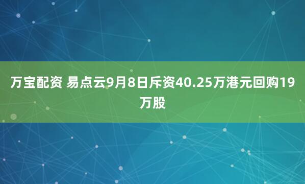 万宝配资 易点云9月8日斥资40.25万港元回购19万股