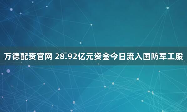 万德配资官网 28.92亿元资金今日流入国防军工股