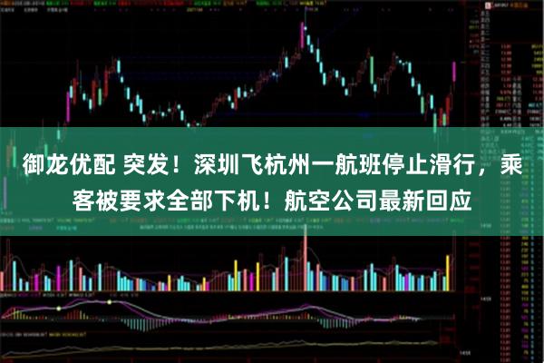 御龙优配 突发！深圳飞杭州一航班停止滑行，乘客被要求全部下机！航空公司最新回应