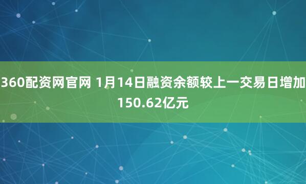 360配资网官网 1月14日融资余额较上一交易日增加150.62亿元
