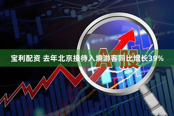 宝利配资 去年北京接待入境游客同比增长39%