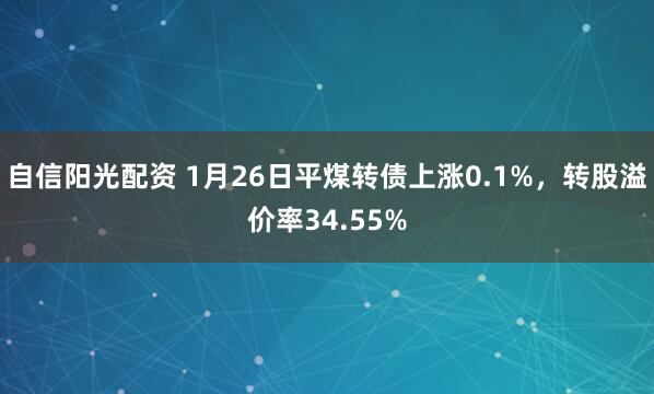 自信阳光配资 1月26日平煤转债上涨0.1%，转股溢价率34.55%