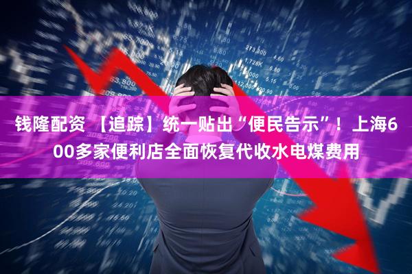 钱隆配资 【追踪】统一贴出“便民告示”！上海600多家便利店全面恢复代收水电煤费用